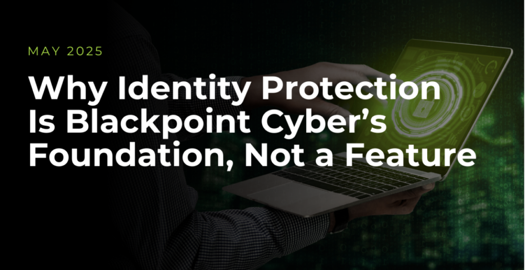 Why Identity Protection Is Blackpoint Cyber’s Foundation, Not a Feature 